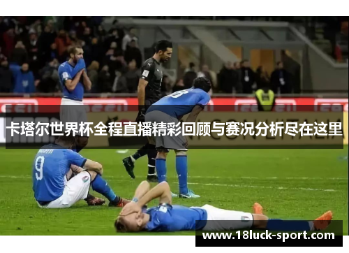 卡塔尔世界杯全程直播精彩回顾与赛况分析尽在这里