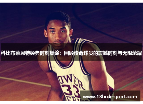 科比布莱恩特经典时刻集锦：回顾传奇球员的震撼时刻与无限荣耀