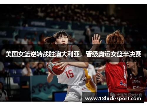 美国女篮逆转战胜澳大利亚，晋级奥运女篮半决赛