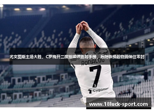 尤文图斯主场大胜，C罗梅开二度继续领跑射手榜，后防铁桶般稳固保住零封