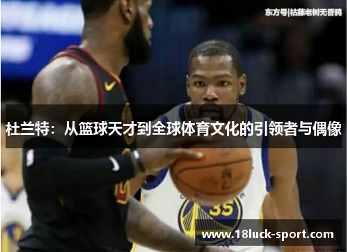 杜兰特：从篮球天才到全球体育文化的引领者与偶像