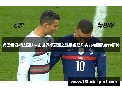 姆巴佩领衔法国队冲击世界杯冠军之路展现超凡实力与团队合作精神