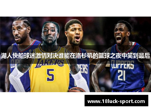 湖人快船球迷激情对决谁能在洛杉矶的篮球之夜中笑到最后