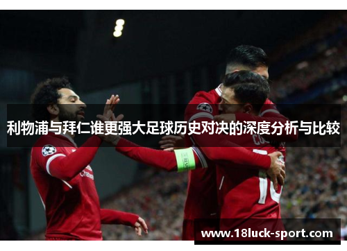 利物浦与拜仁谁更强大足球历史对决的深度分析与比较