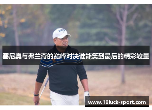 塞尼奥与弗兰奇的巅峰对决谁能笑到最后的精彩较量